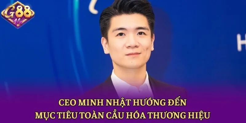 CEO Minh Nhật hướng đến mục tiêu toàn cầu hóa thương hiệu