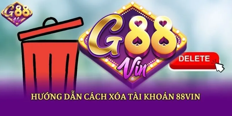 Hướng dẫn cách xóa tài khoản 88vin