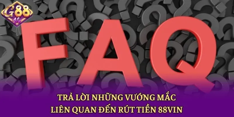 Trả lời những vướng mắc liên quan đến rút tiền 88vin